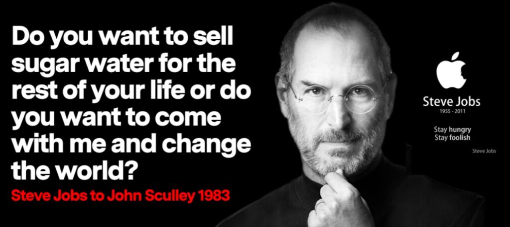 Steve Jobs, nel 1983, dice a John Sculley "Vuoi vendere acqua con zucchero per il resto della tua vita, o vuoi venire con me e cambiare il mondo?"